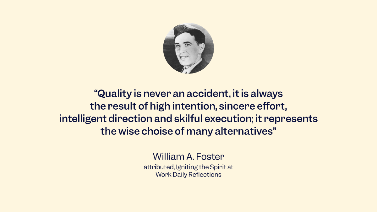 Quote of William A. Foster that says "Quality is never an accident: it is always the result of high intention, sincere effort, intelligent direction, and skillful execution; it represents the wise choise of many alternatives" on yellow background and a picture of William A. Foster.